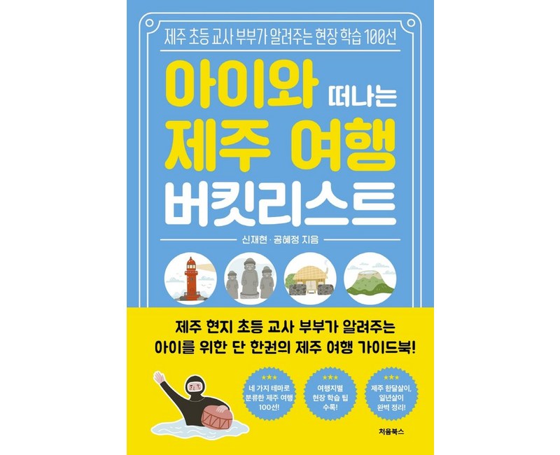 아이와 떠나는 제주 여행 버킷리스트:제주 초등 교사 부부가 알려주는 현장 학습 100선, 신재현^공혜정, 처음북스